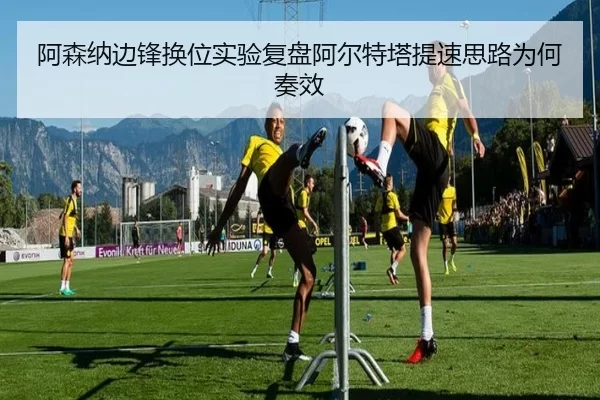 阿森纳边锋换位实验复盘阿尔特塔提速思路为何奏效