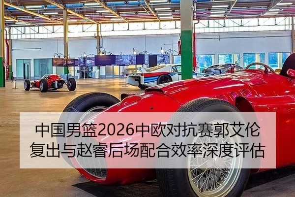 中国男篮2026中欧对抗赛郭艾伦复出与赵睿后场配合效率深度评估