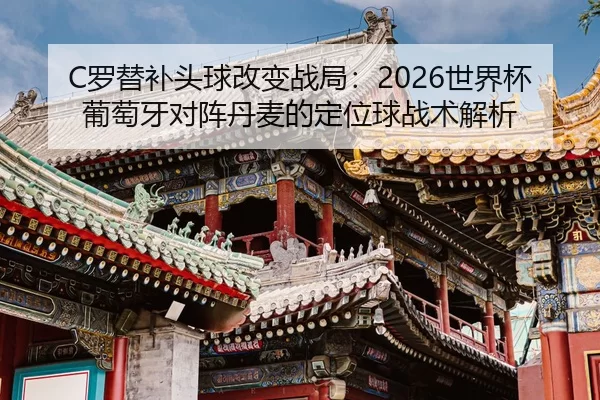 C罗替补头球改变战局：2026世界杯葡萄牙对阵丹麦的定位球战术解析